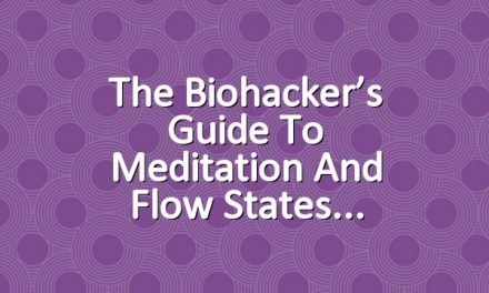 The Biohacker’s Guide to Meditation and Flow States